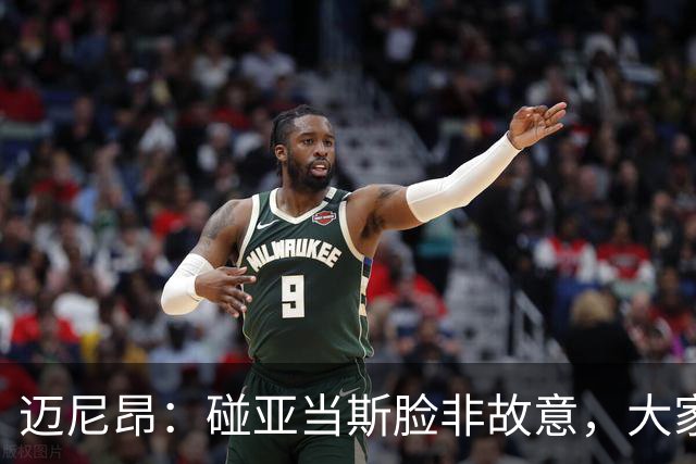 迈尼昂：碰亚当斯脸非故意，大家都知道我是怎样的人